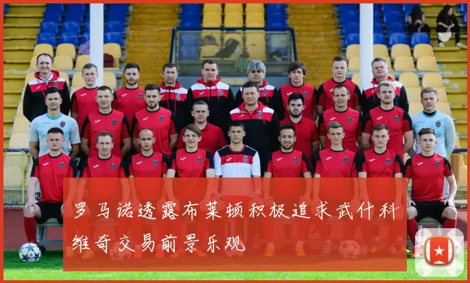 罗马诺透露布莱顿积极追求武什科维奇交易前景乐观