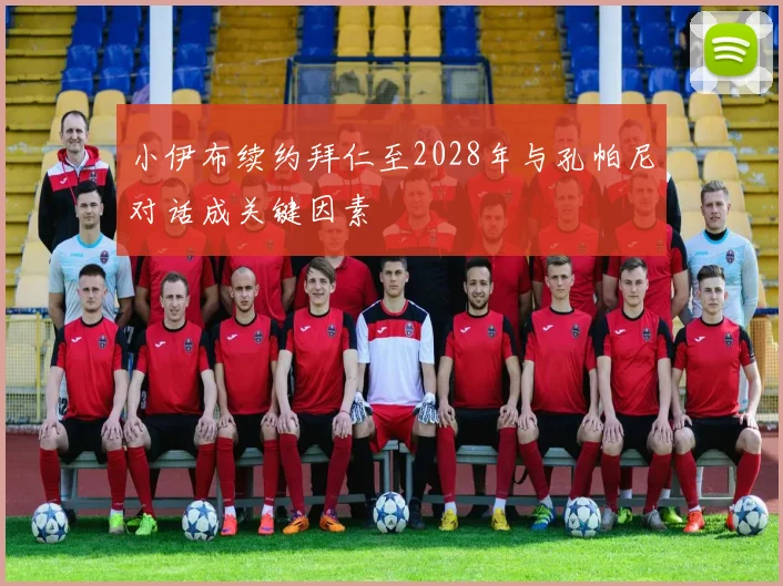小伊布续约拜仁至2028年与孔帕尼对话成关键因素
