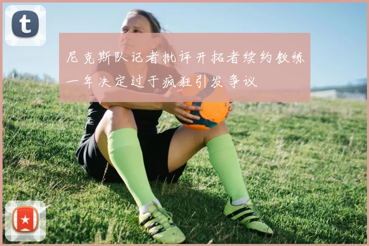 尼克斯队记者批评开拓者续约教练一年决定过于疯狂引发争议