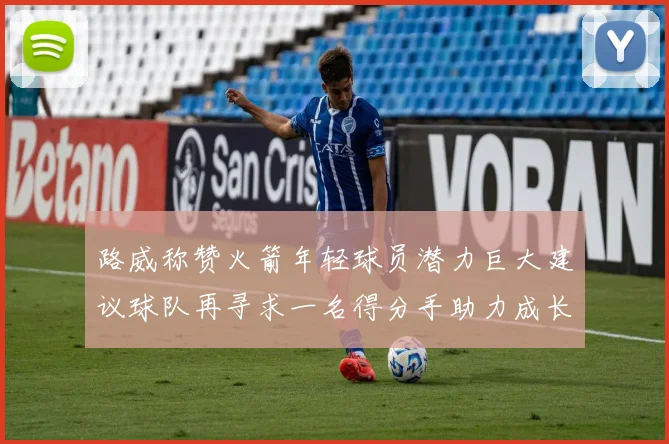 路威称赞火箭年轻球员潜力巨大建议球队再寻求一名得分手助力成长
